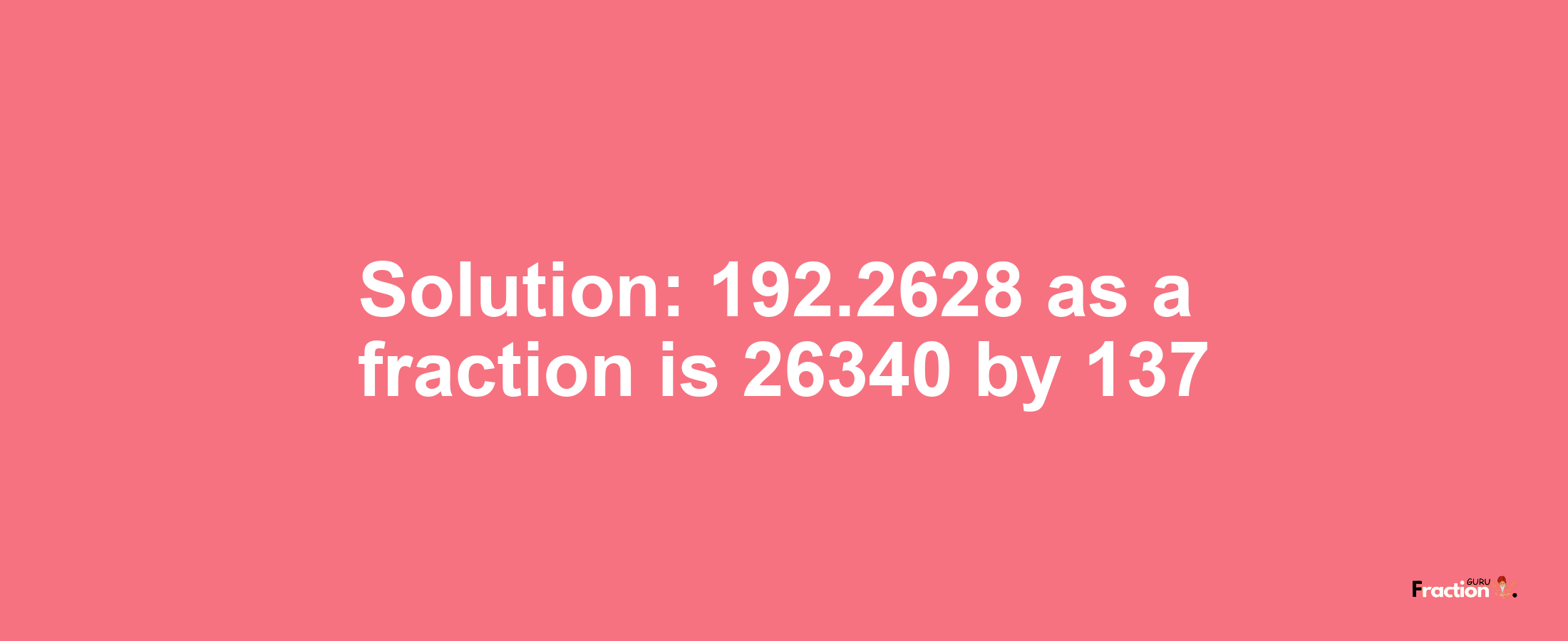 Solution:192.2628 as a fraction is 26340/137
